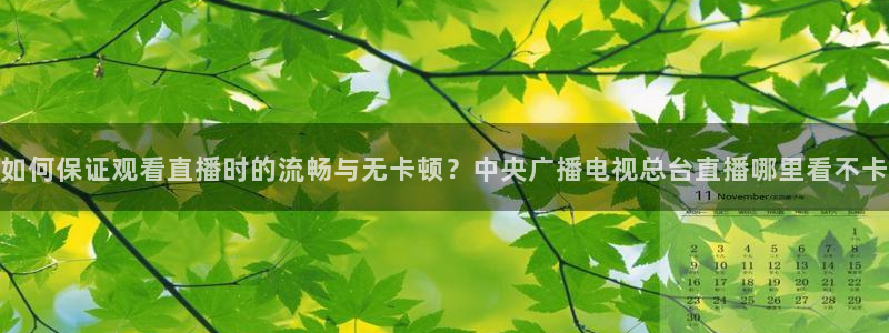 如何保证观看直播时的流畅与无卡顿？中央广播电视总台直播哪里看不卡