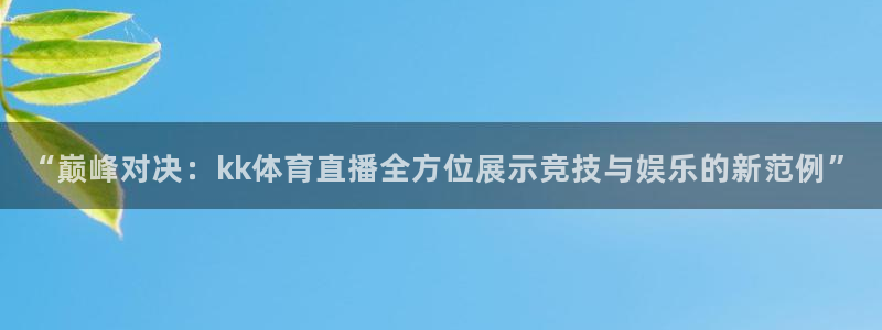 “巅峰对决：kk体育直播全方位展示竞技与娱乐的新范例”