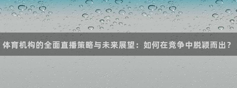 体育机构的全面直播策略与未来展望：如何在竞争中脱颖而出？