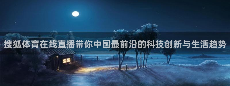 搜狐体育在线直播带你中国最前沿的科技创新与生活趋势
