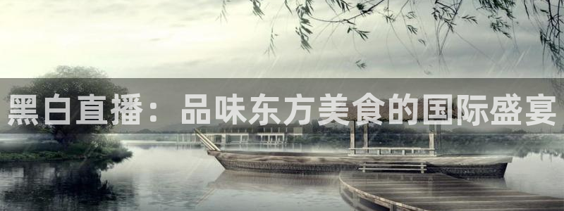 黑白直播：品味东方美食的国际盛宴